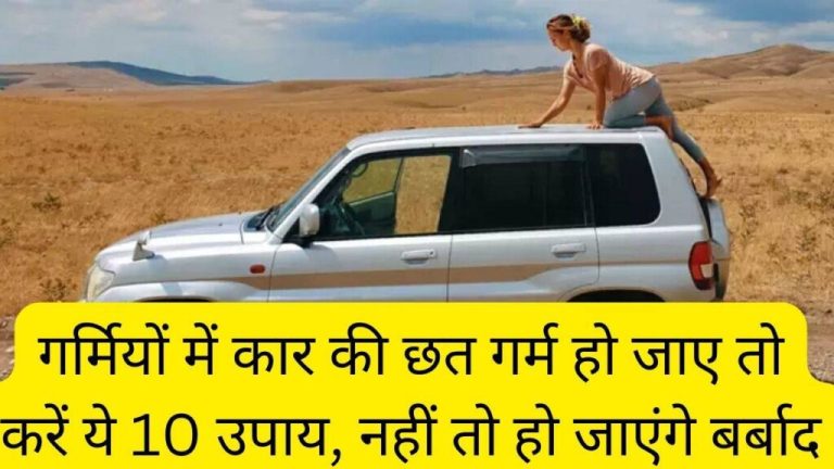 If the roof of the car gets hot in summer, do these 10 remedies, otherwise it will be ruined